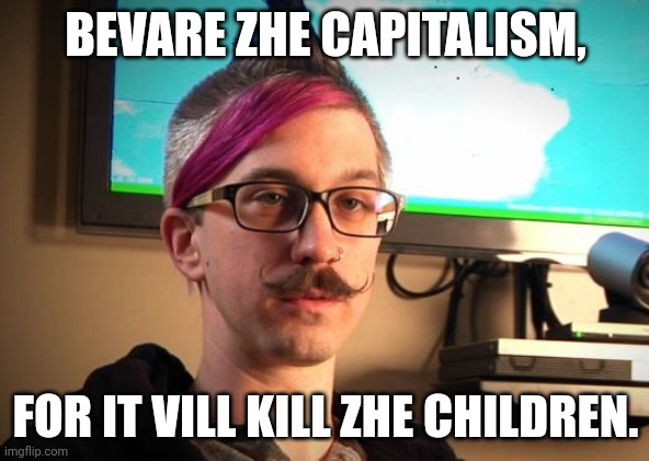 SJW Cuck | BEVARE ZHE CAPITALISM, FOR IT VILL KILL ZHE CHILDREN. | image tagged in sjw cuck | made w/ Imgflip meme maker