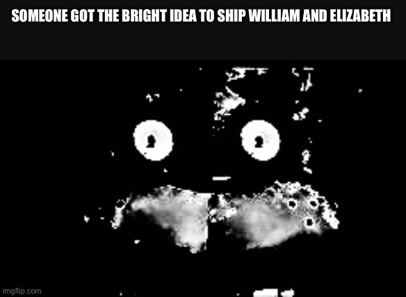 I am having nightmares | SOMEONE GOT THE BRIGHT IDEA TO SHIP WILLIAM AND ELIZABETH | image tagged in freddy traumatized | made w/ Imgflip meme maker