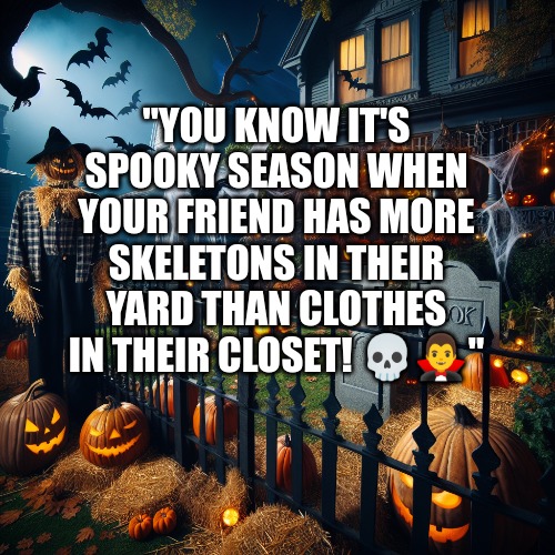 Halloween | "YOU KNOW IT'S SPOOKY SEASON WHEN YOUR FRIEND HAS MORE SKELETONS IN THEIR YARD THAN CLOTHES IN THEIR CLOSET! 💀🧛‍♂️" | image tagged in halloween | made w/ Imgflip meme maker