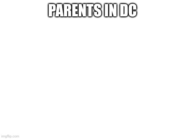 PARENTS IN DC | made w/ Imgflip meme maker