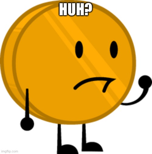 Coiny | HUH? | image tagged in coiny | made w/ Imgflip meme maker