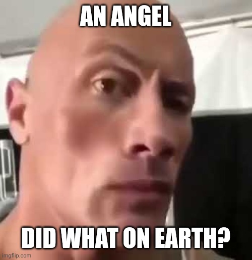 The Rock Eyebrows | AN ANGEL DID WHAT ON EARTH? | image tagged in the rock eyebrows | made w/ Imgflip meme maker