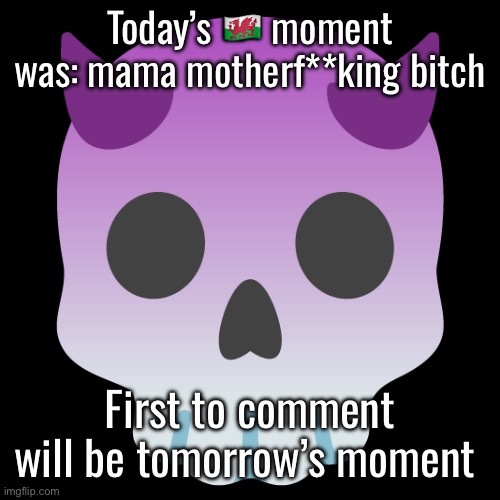 Devil Skull mix | Today’s 🏴󠁧󠁢󠁷󠁬󠁳󠁿 moment was: mama motherf**king bitch; First to comment will be tomorrow’s moment | image tagged in devil skull mix | made w/ Imgflip meme maker