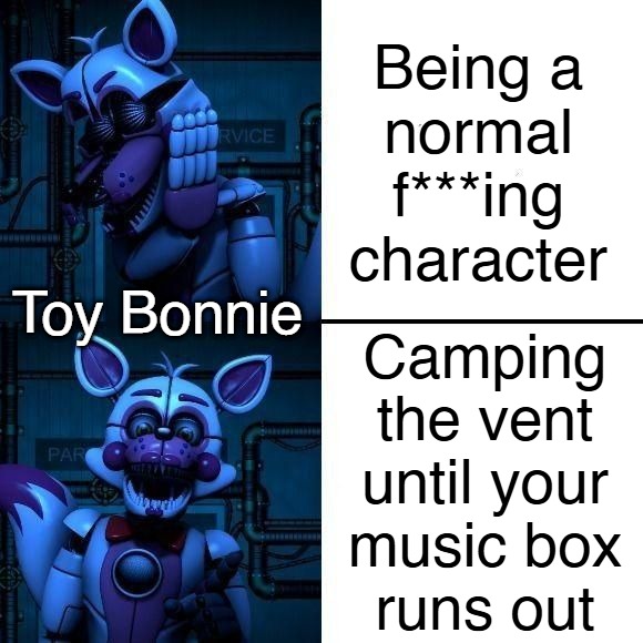 This happens on 10/20 so much | Being a
normal
f***ing
character; Toy Bonnie; Camping
the vent
until your
music box
runs out | image tagged in funtime foxy drake meme | made w/ Imgflip meme maker