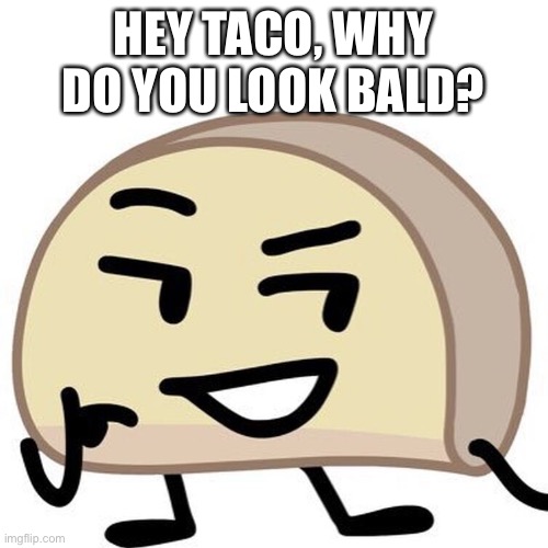 HEY TACO, WHY DO YOU LOOK BALD? | made w/ Imgflip meme maker