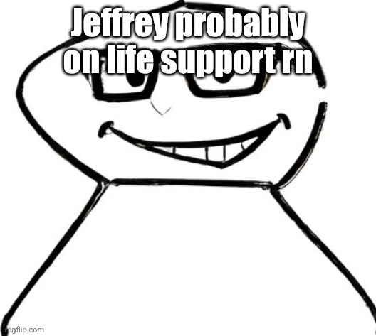 what | Jeffrey probably on life support rn | image tagged in what | made w/ Imgflip meme maker