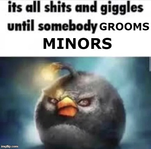 its all shits and giggles until somebody grooms minors | image tagged in its all shits and giggles until somebody grooms minors | made w/ Imgflip meme maker