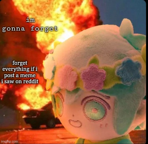 disaster basil | im gonna forget; forget everything if i post a meme i saw on reddit | image tagged in disaster basil | made w/ Imgflip meme maker