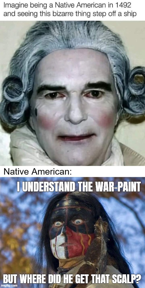 Native American:; I UNDERSTAND THE WAR-PAINT; BUT WHERE DID HE GET THAT SCALP? | image tagged in native american | made w/ Imgflip meme maker