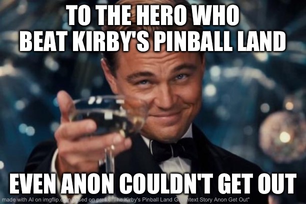 ANON GET OUT!!! | TO THE HERO WHO BEAT KIRBY'S PINBALL LAND; EVEN ANON COULDN'T GET OUT | image tagged in memes,leonardo dicaprio cheers | made w/ Imgflip meme maker