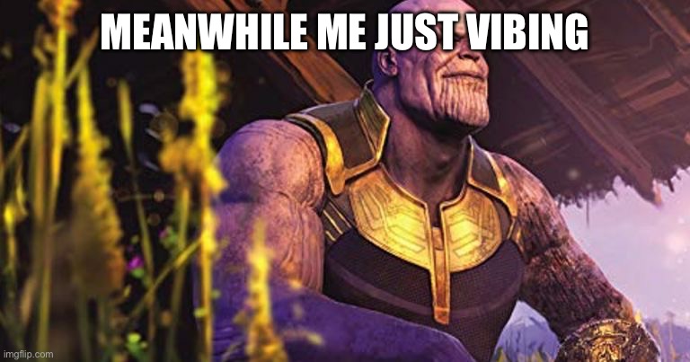 Thanos Sitting Infinity War | MEANWHILE ME JUST VIBING | image tagged in thanos sitting infinity war | made w/ Imgflip meme maker