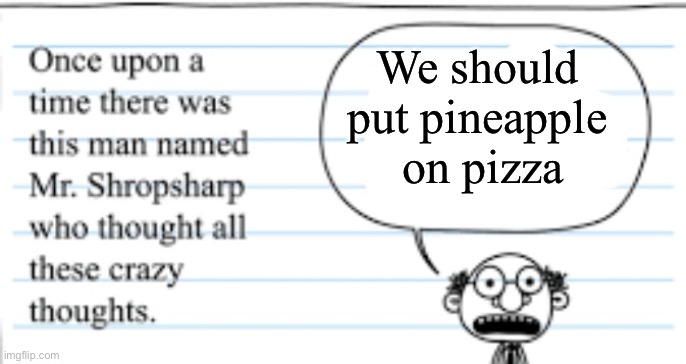 crazy thoughts | We should put pineapple  on pizza | image tagged in crazy thoughts | made w/ Imgflip meme maker