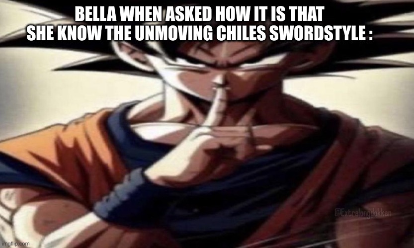 Goku Shhhhh | BELLA WHEN ASKED HOW IT IS THAT SHE KNOW THE UNMOVING CHILES SWORDSTYLE : | image tagged in goku shhhhh | made w/ Imgflip meme maker