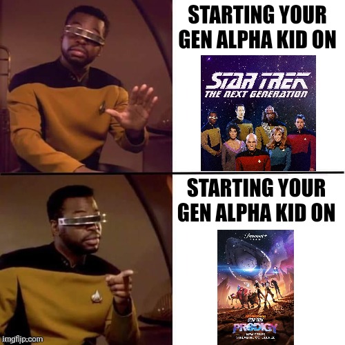 Prodigy over TNG | STARTING YOUR GEN ALPHA KID ON; STARTING YOUR GEN ALPHA KID ON | image tagged in geordi drake | made w/ Imgflip meme maker