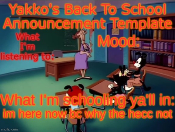 Yakko's Back to School Announcement | im here now bc why the hecc not | image tagged in yakko's back to school announcement | made w/ Imgflip meme maker