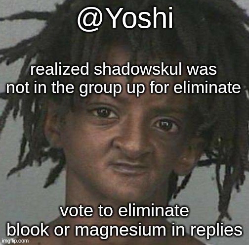 yoshi's cursed mugshot temp | realized shadowskul was not in the group up for eliminate; vote to eliminate blook or magnesium in replies | image tagged in yoshi's cursed mugshot temp | made w/ Imgflip meme maker