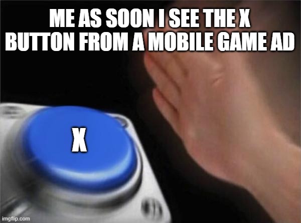 Blank Nut Button Meme | ME AS SOON I SEE THE X BUTTON FROM A MOBILE GAME AD; X | image tagged in memes,blank nut button | made w/ Imgflip meme maker