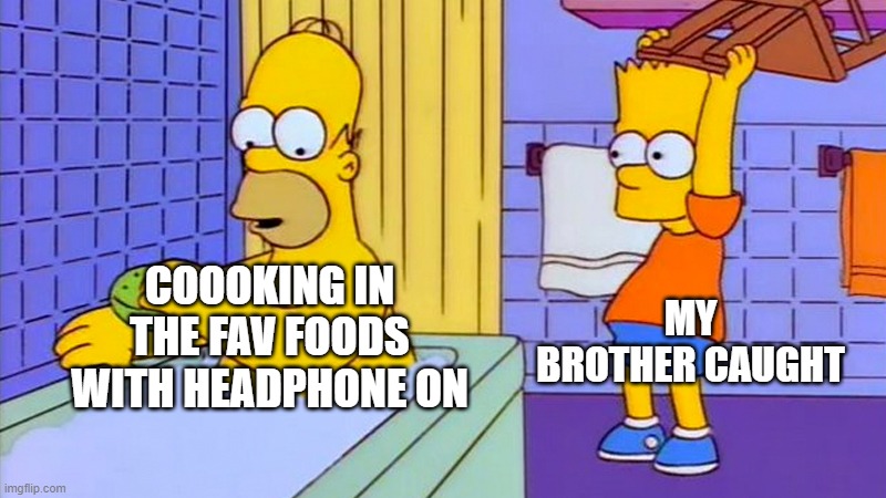 midnight feast be like: | MY BROTHER CAUGHT; COOOKING IN THE FAV FOODS WITH HEADPHONE ON | image tagged in bart hitting homer with a chair,memes,simpsons,3am | made w/ Imgflip meme maker