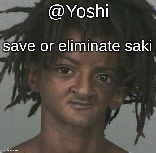 yoshi's cursed mugshot temp | save or eliminate saki | image tagged in yoshi's cursed mugshot temp | made w/ Imgflip meme maker