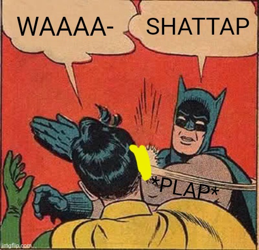 Batman Slapping Robin Meme | WAAAA- SHATTAP *PLAP* | image tagged in memes,batman slapping robin | made w/ Imgflip meme maker