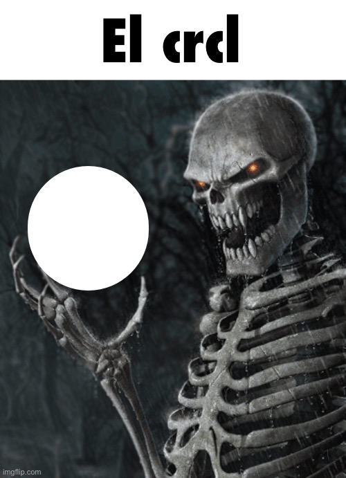 skeleton holding nothing | El crcl | image tagged in skeleton holding nothing | made w/ Imgflip meme maker