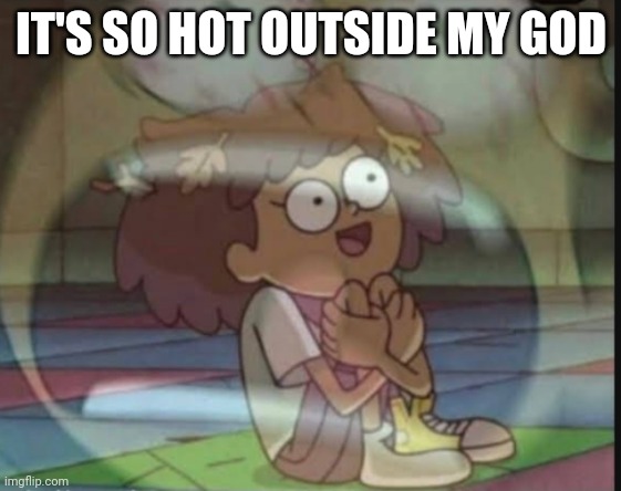 Internal screaming (Amphibia) | IT'S SO HOT OUTSIDE MY GOD | image tagged in internal screaming amphibia | made w/ Imgflip meme maker