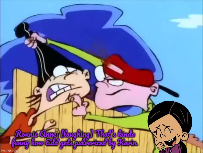 R. A. Santiago Laughs at Edd | Ronnie Anne: [laughing] That’s kinda funny how Edd gets pulverized by Kevin. | image tagged in the loud house,ronnie anne,nickelodeon,cartoon network,ronnie anne santiago,ed edd n eddy | made w/ Imgflip meme maker