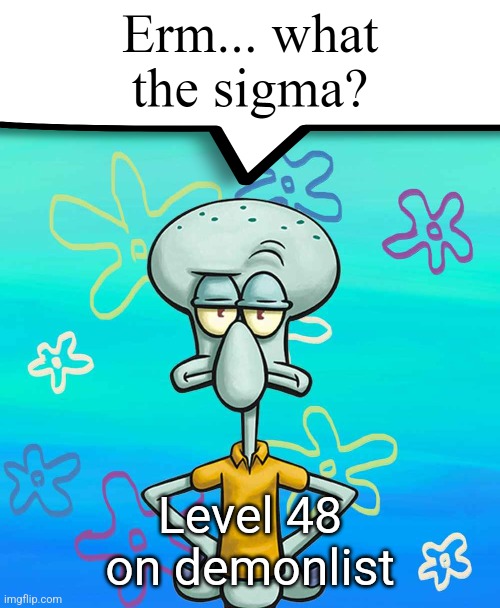 Erm... what the sigma? | Level 48 on demonlist | image tagged in erm what the sigma | made w/ Imgflip meme maker
