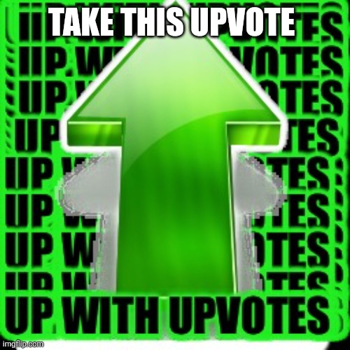 upvote | TAKE THIS UPVOTE | image tagged in upvote | made w/ Imgflip meme maker