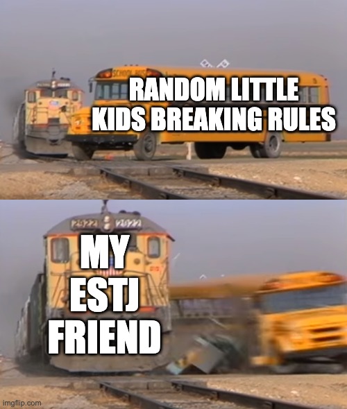 A train hitting a school bus | RANDOM LITTLE KIDS BREAKING RULES; MY ESTJ FRIEND | image tagged in a train hitting a school bus | made w/ Imgflip meme maker