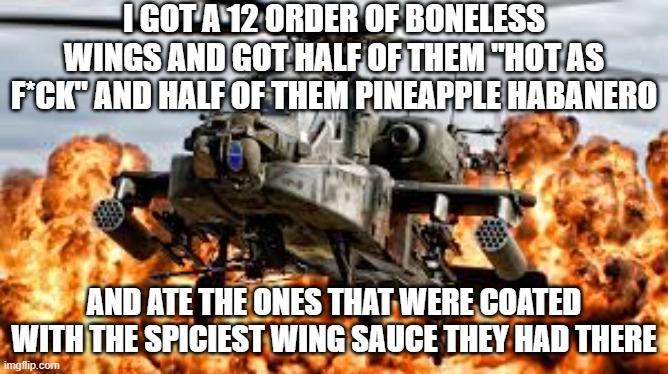 I dare anyone to beat me at that part | I GOT A 12 ORDER OF BONELESS WINGS AND GOT HALF OF THEM "HOT AS F*CK" AND HALF OF THEM PINEAPPLE HABANERO; AND ATE THE ONES THAT WERE COATED WITH THE SPICIEST WING SAUCE THEY HAD THERE | image tagged in so much savagery,memes,twin peaks,spicy,spicy memes,savage memes | made w/ Imgflip meme maker