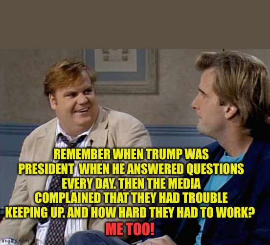 Remember when President Trump answered questions daily? | REMEMBER WHEN TRUMP WAS PRESIDENT  WHEN HE ANSWERED QUESTIONS EVERY DAY. THEN THE MEDIA COMPLAINED THAT THEY HAD TROUBLE KEEPING UP. AND HOW HARD THEY HAD TO WORK? ME TOO! | image tagged in remember that time,trump,democrat,kamala harris | made w/ Imgflip meme maker