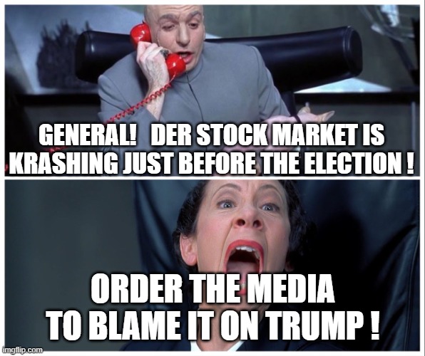 Bidenomics and the Stock Market Crash robbing your 401K and IRA | GENERAL!   DER STOCK MARKET IS KRASHING JUST BEFORE THE ELECTION ! ORDER THE MEDIA TO BLAME IT ON TRUMP ! | image tagged in dr evil and frau yelling,stock market,crash | made w/ Imgflip meme maker