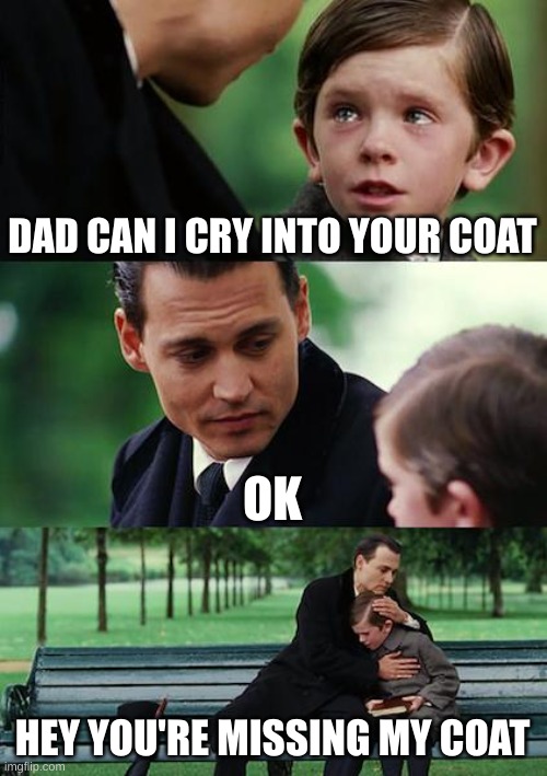 Finding Neverland | DAD CAN I CRY INTO YOUR COAT; OK; HEY YOU'RE MISSING MY COAT | image tagged in memes,finding neverland | made w/ Imgflip meme maker