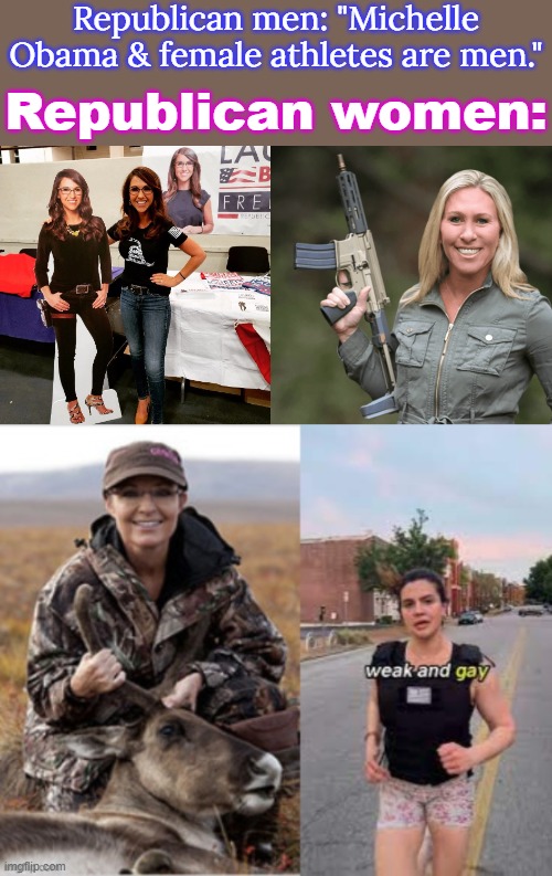 Looks like projection to me. | Republican men: "Michelle Obama & female athletes are men."; Republican women: | image tagged in marjorie taylor greene mtg republican trumper gun ar rifle,lauren boebert,sarah palin,valentina gomez,toxic masculinity,gender | made w/ Imgflip meme maker