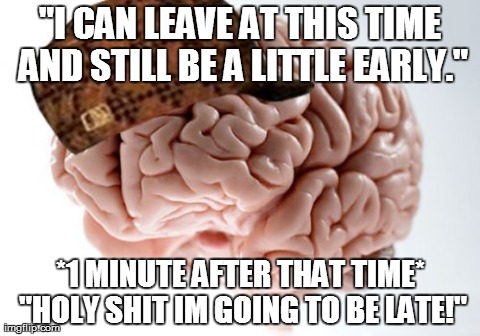 Scumbag Brain | "I CAN LEAVE AT THIS TIME AND STILL BE A LITTLE EARLY." *1 MINUTE AFTER THAT TIME* "HOLY SHIT IM GOING TO BE LATE!" | image tagged in memes,scumbag brain | made w/ Imgflip meme maker