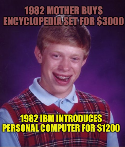 Bad Luck Brian | 1982 MOTHER BUYS ENCYCLOPEDIA SET FOR $3000; 1982 IBM INTRODUCES PERSONAL COMPUTER FOR $1200 | image tagged in memes,bad luck brian,bad memes,computer,computer nerd,dark humor | made w/ Imgflip meme maker