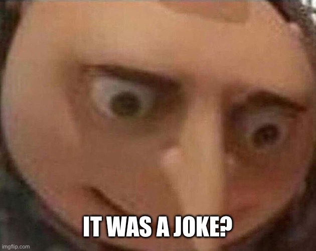 gru meme | IT WAS A JOKE? | image tagged in gru meme | made w/ Imgflip meme maker