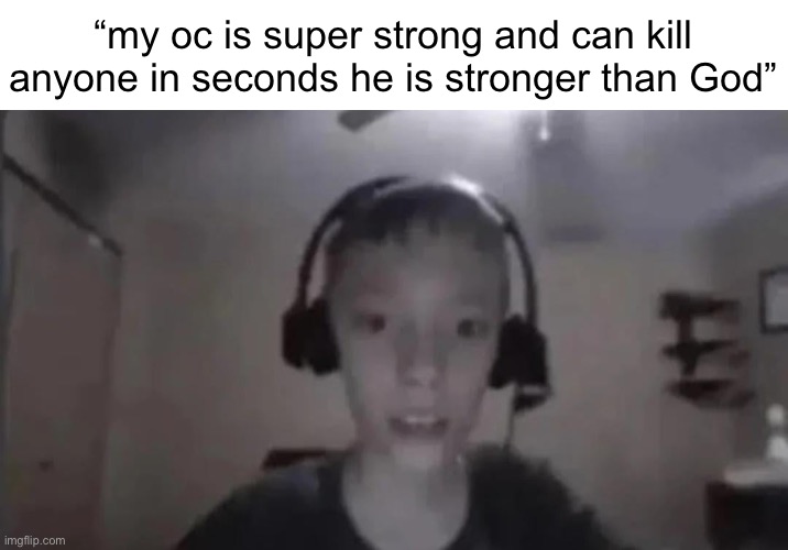 “stronger than God” is just blasphemy | “my oc is super strong and can kill anyone in seconds he is stronger than God” | image tagged in cringe gamer kid | made w/ Imgflip meme maker