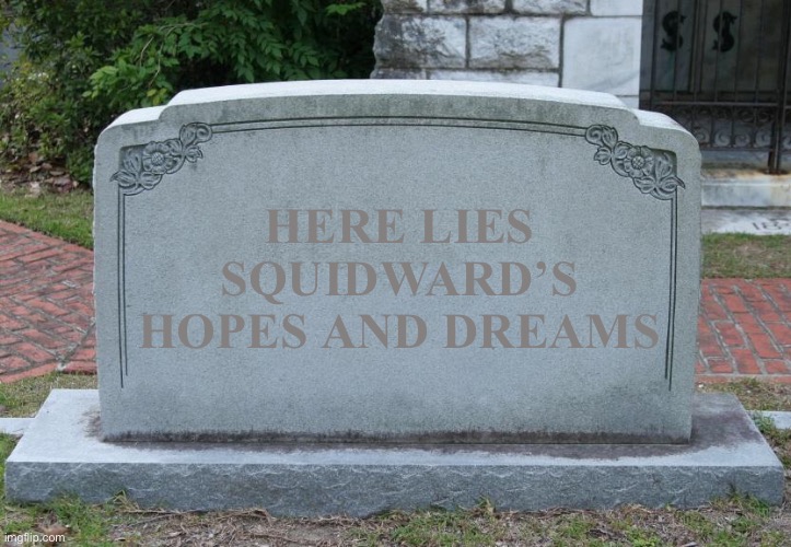 Squidward’s Hopes and Dreams | HERE LIES SQUIDWARD’S HOPES AND DREAMS | image tagged in gravestone | made w/ Imgflip meme maker