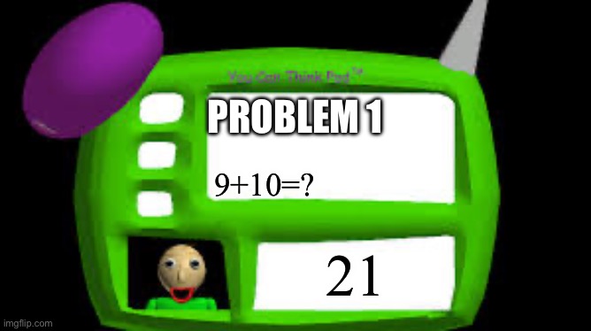 21 | PROBLEM 1; 9+10=? 21 | image tagged in baldi can you think pad | made w/ Imgflip meme maker