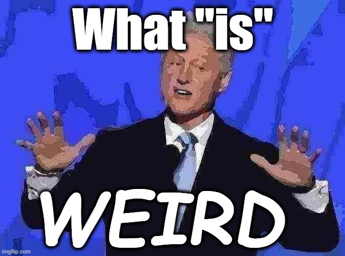 Bill Clinton what is | What "is"; WEIRD | image tagged in bill clinton,what,weird | made w/ Imgflip meme maker