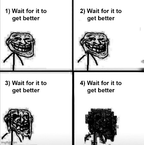 Wait for it to get better | image tagged in wait for it to get better | made w/ Imgflip meme maker