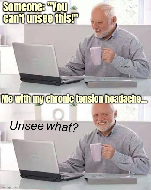 Hide the Pain Harold Meme | Someone: "You can't unsee this!"; Me with my chronic tension headache... what? Unsee | image tagged in memes,hide the pain harold,pain,sarcasm | made w/ Imgflip meme maker