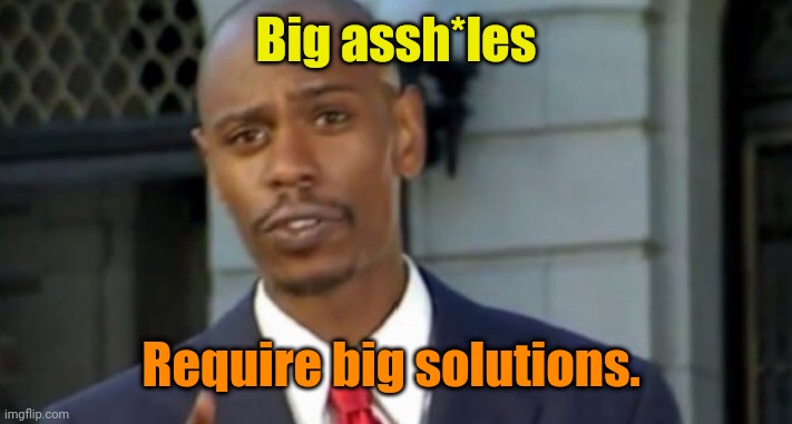 Dave chappelle | Big assh*les Require big solutions. | image tagged in dave chappelle | made w/ Imgflip meme maker