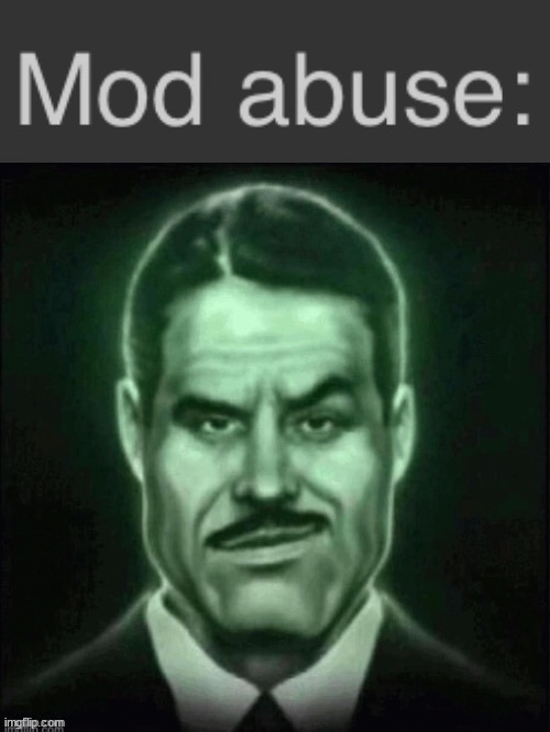 Mod abuse: | image tagged in mod abuse | made w/ Imgflip meme maker