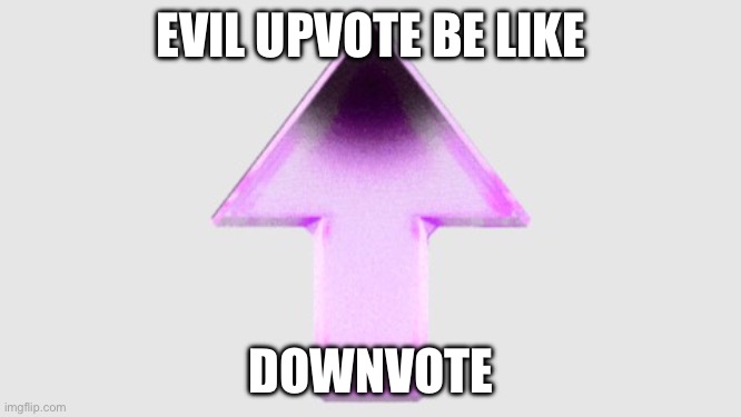 Upvote | EVIL UPVOTE BE LIKE; DOWNVOTE | image tagged in upvote | made w/ Imgflip meme maker