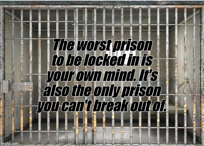 Mind trap | The worst prison to be locked in is your own mind. It's also the only prison you can't break out of. | image tagged in meme | made w/ Imgflip meme maker