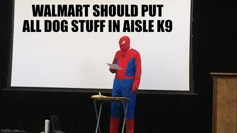 Spider-Man presentation | WALMART SHOULD PUT ALL DOG STUFF IN AISLE K9 | image tagged in spider-man presentation | made w/ Imgflip meme maker