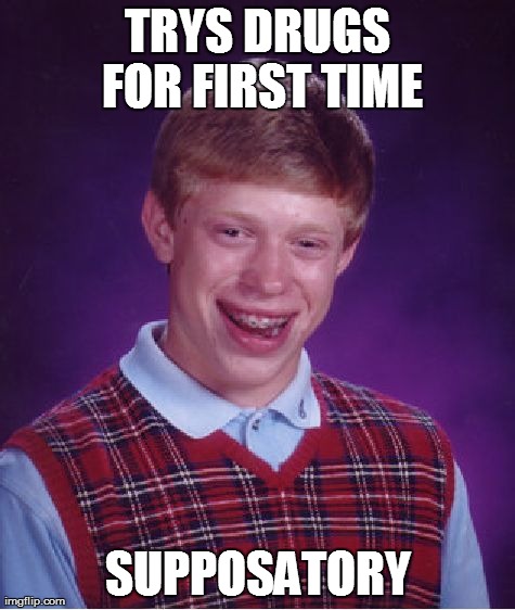 Bad Luck Brian Meme | TRYS DRUGS FOR FIRST TIME SUPPOSATORY | image tagged in memes,bad luck brian | made w/ Imgflip meme maker